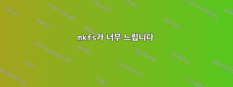 mkfs가 너무 느립니다