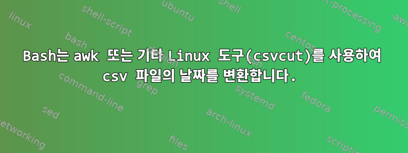 Bash는 awk 또는 기타 Linux 도구(csvcut)를 사용하여 csv 파일의 날짜를 변환합니다.