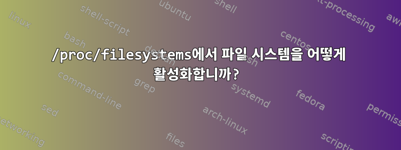 /proc/filesystems에서 파일 시스템을 어떻게 활성화합니까?