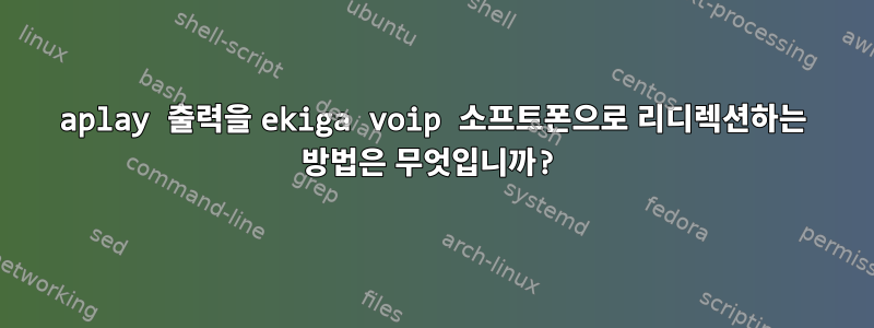 aplay 출력을 ekiga voip 소프트폰으로 리디렉션하는 방법은 무엇입니까?