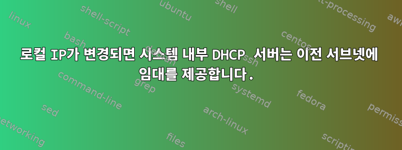 로컬 IP가 변경되면 시스템 내부 DHCP 서버는 이전 서브넷에 임대를 제공합니다.