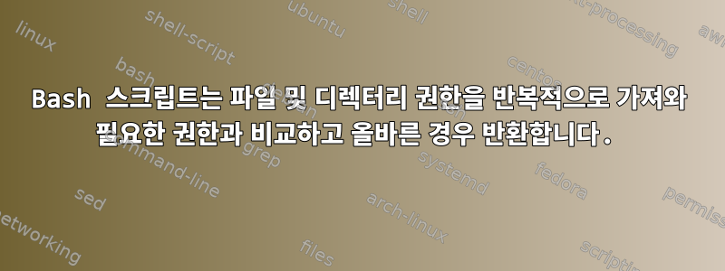 Bash 스크립트는 파일 및 디렉터리 권한을 반복적으로 가져와 필요한 권한과 비교하고 올바른 경우 반환합니다.