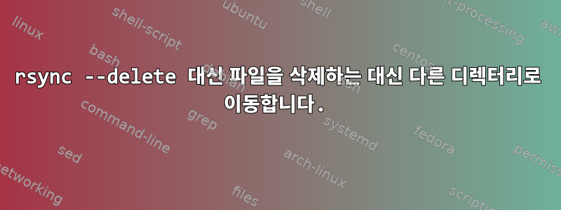 rsync --delete 대신 파일을 삭제하는 대신 다른 디렉터리로 이동합니다.