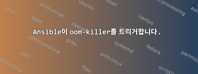 Ansible이 oom-killer를 트리거합니다.