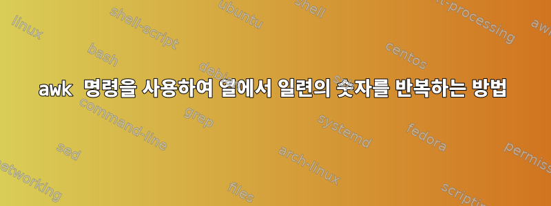 awk 명령을 사용하여 열에서 일련의 숫자를 반복하는 방법