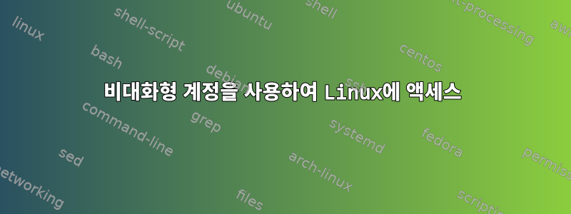 비대화형 계정을 사용하여 Linux에 액세스