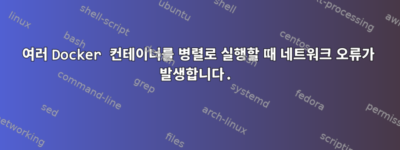 여러 Docker 컨테이너를 병렬로 실행할 때 네트워크 오류가 발생합니다.