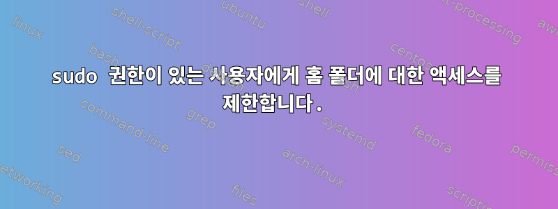 sudo 권한이 있는 사용자에게 홈 폴더에 대한 액세스를 제한합니다.