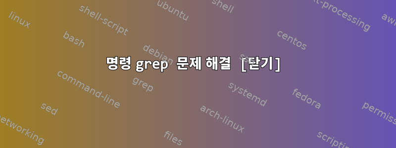 명령 grep 문제 해결 [닫기]