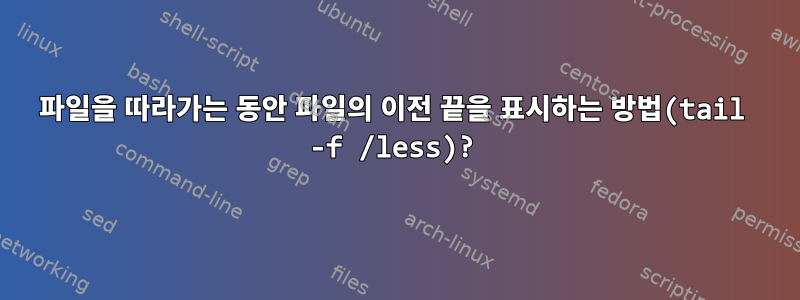 파일을 따라가는 동안 파일의 이전 끝을 표시하는 방법(tail -f /less)?