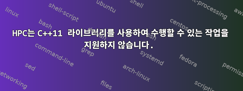 HPC는 C++11 라이브러리를 사용하여 수행할 수 있는 작업을 지원하지 않습니다.