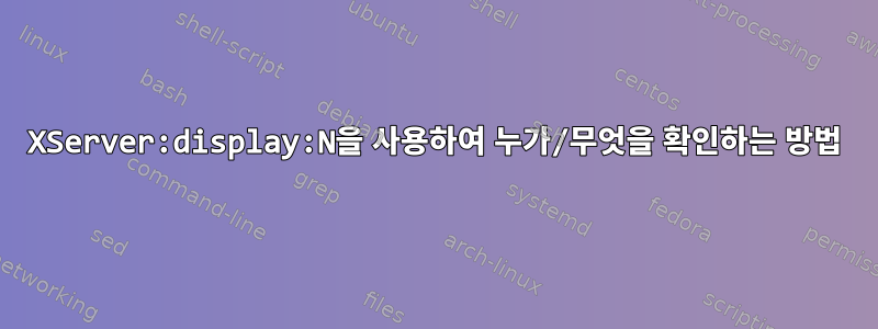 XServer:display:N을 사용하여 누가/무엇을 확인하는 방법