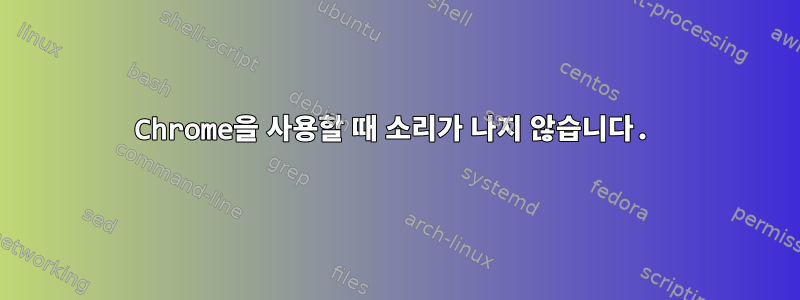 Chrome을 사용할 때 소리가 나지 않습니다.