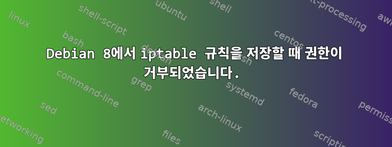 Debian 8에서 iptable 규칙을 저장할 때 권한이 거부되었습니다.