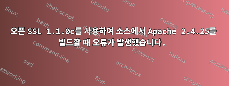 오픈 SSL 1.1.0c를 사용하여 소스에서 Apache 2.4.25를 빌드할 때 오류가 발생했습니다.