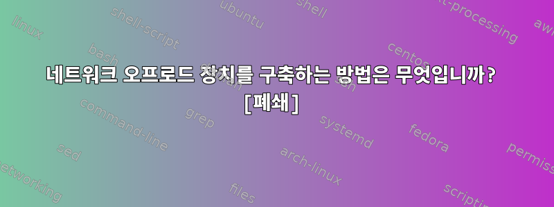 네트워크 오프로드 장치를 구축하는 방법은 무엇입니까? [폐쇄]