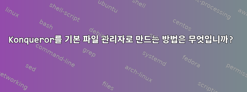 Konqueror를 기본 파일 관리자로 만드는 방법은 무엇입니까?