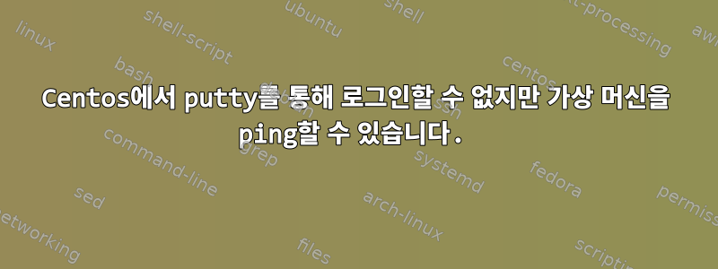 Centos에서 putty를 통해 로그인할 수 없지만 가상 머신을 ping할 수 있습니다.