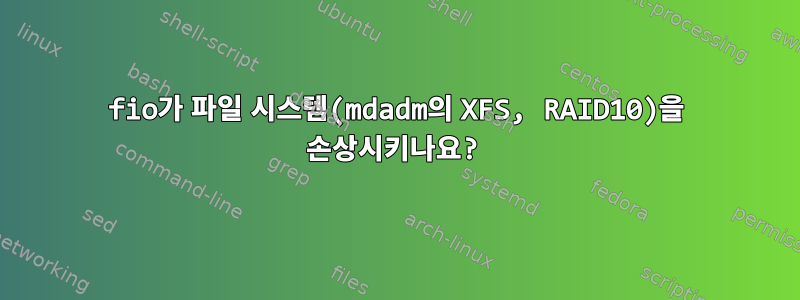 fio가 파일 시스템(mdadm의 XFS, RAID10)을 손상시키나요?