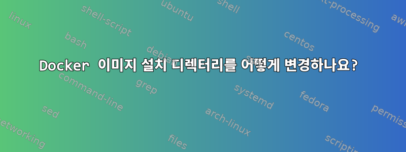 Docker 이미지 설치 디렉터리를 어떻게 변경하나요?