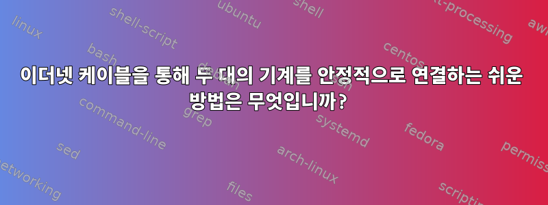 이더넷 케이블을 통해 두 대의 기계를 안정적으로 연결하는 쉬운 방법은 무엇입니까?