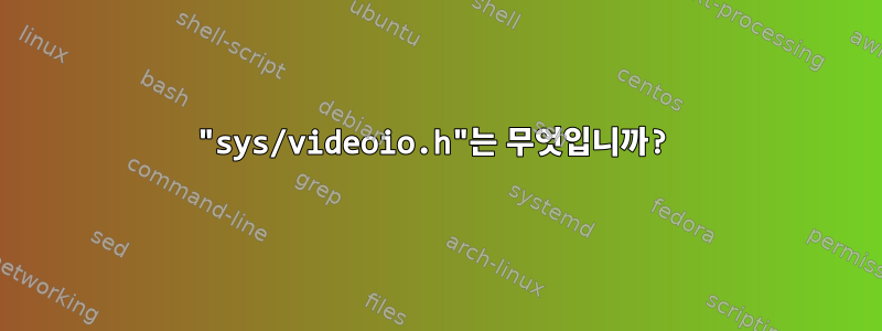 "sys/videoio.h"는 무엇입니까?