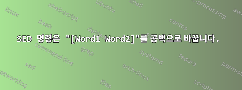 SED 명령은 "[Word1 Word2]"를 공백으로 바꿉니다.