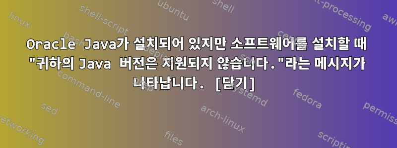 Oracle Java가 설치되어 있지만 소프트웨어를 설치할 때 "귀하의 Java 버전은 지원되지 않습니다."라는 메시지가 나타납니다. [닫기]