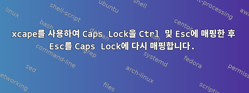 xcape를 사용하여 Caps Lock을 Ctrl 및 Esc에 매핑한 후 Esc를 Caps Lock에 다시 매핑합니다.