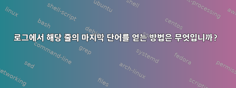 로그에서 해당 줄의 마지막 단어를 얻는 방법은 무엇입니까?