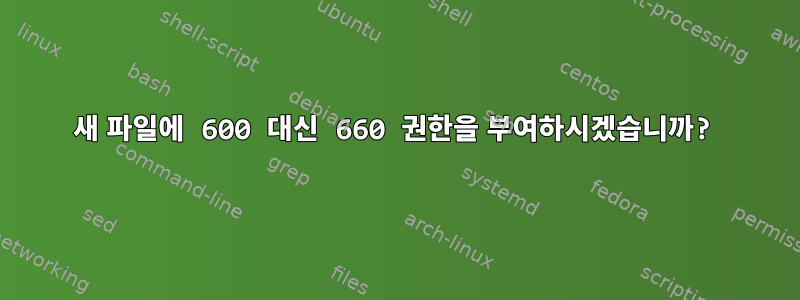 새 파일에 600 대신 660 권한을 부여하시겠습니까?