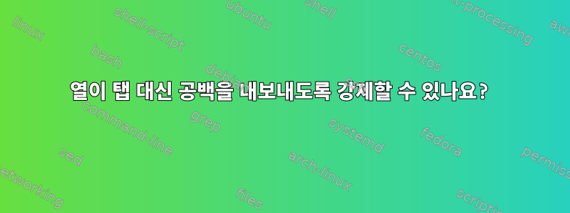 열이 탭 대신 공백을 내보내도록 강제할 수 있나요?