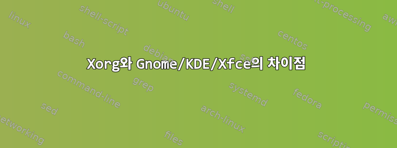 Xorg와 Gnome/KDE/Xfce의 차이점