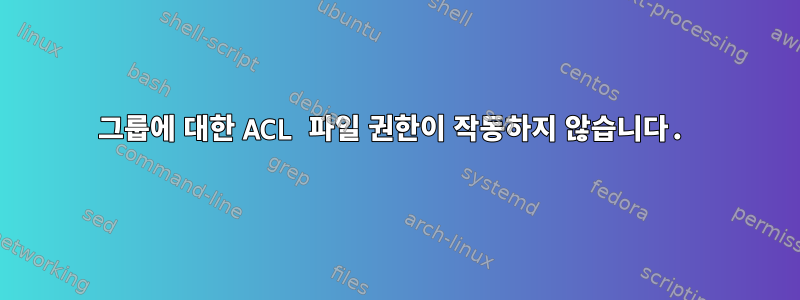 그룹에 대한 ACL 파일 권한이 작동하지 않습니다.