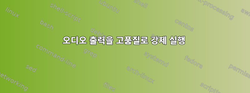 오디오 출력을 고품질로 강제 실행