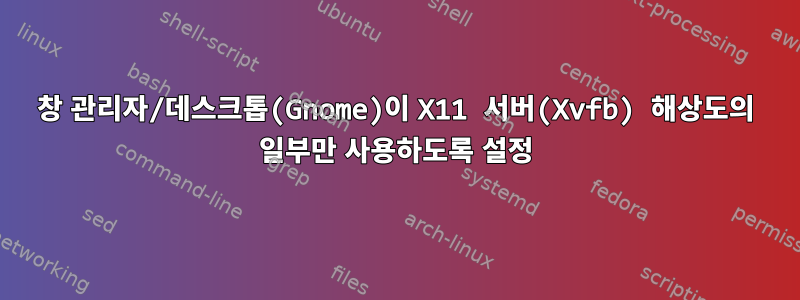 창 관리자/데스크톱(Gnome)이 X11 서버(Xvfb) 해상도의 일부만 사용하도록 설정