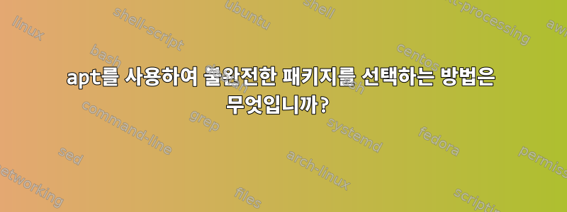 apt를 사용하여 불완전한 패키지를 선택하는 방법은 무엇입니까?