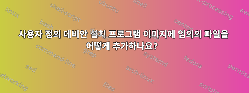 사용자 정의 데비안 설치 프로그램 이미지에 임의의 파일을 어떻게 추가하나요?