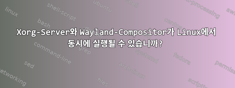 Xorg-Server와 Wayland-Compositor가 Linux에서 동시에 실행될 수 있습니까?