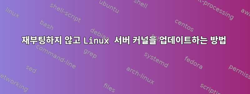 재부팅하지 않고 Linux 서버 커널을 업데이트하는 방법