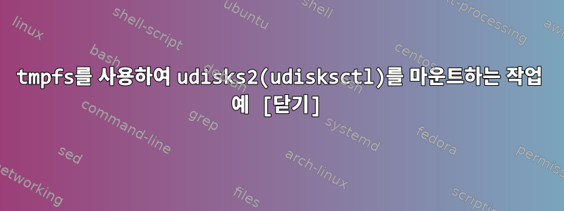 tmpfs를 사용하여 udisks2(udisksctl)를 마운트하는 작업 예 [닫기]