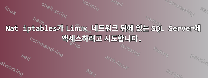 Nat iptables가 Linux 네트워크 뒤에 있는 SQL Server에 액세스하려고 시도합니다.