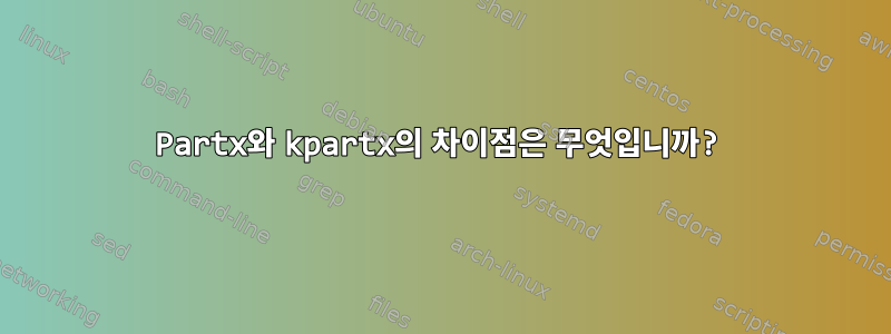 Partx와 kpartx의 차이점은 무엇입니까?