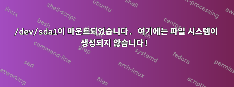 /dev/sda1이 마운트되었습니다. 여기에는 파일 시스템이 생성되지 않습니다!