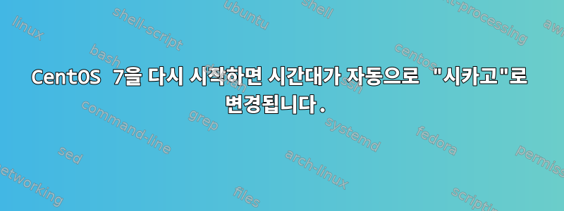 CentOS 7을 다시 시작하면 시간대가 자동으로 "시카고"로 변경됩니다.