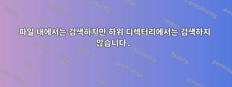 파일 내에서는 검색하지만 하위 디렉터리에서는 검색하지 않습니다.