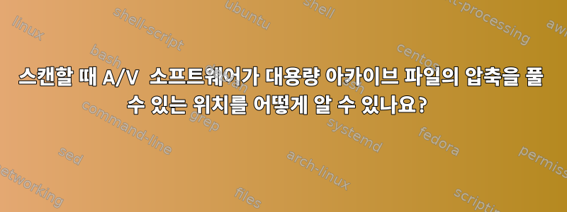 스캔할 때 A/V 소프트웨어가 대용량 아카이브 파일의 압축을 풀 수 있는 위치를 어떻게 알 수 있나요?