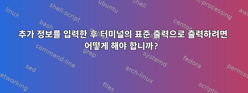 추가 정보를 입력한 후 터미널의 표준 출력으로 출력하려면 어떻게 해야 합니까?