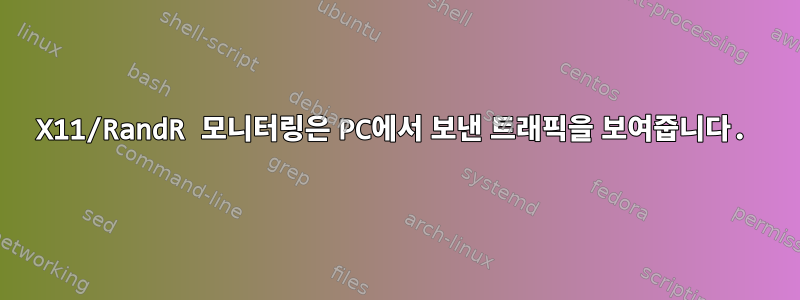 X11/RandR 모니터링은 PC에서 보낸 트래픽을 보여줍니다.