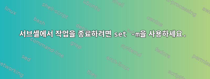 서브셸에서 작업을 종료하려면 set -m을 사용하세요.